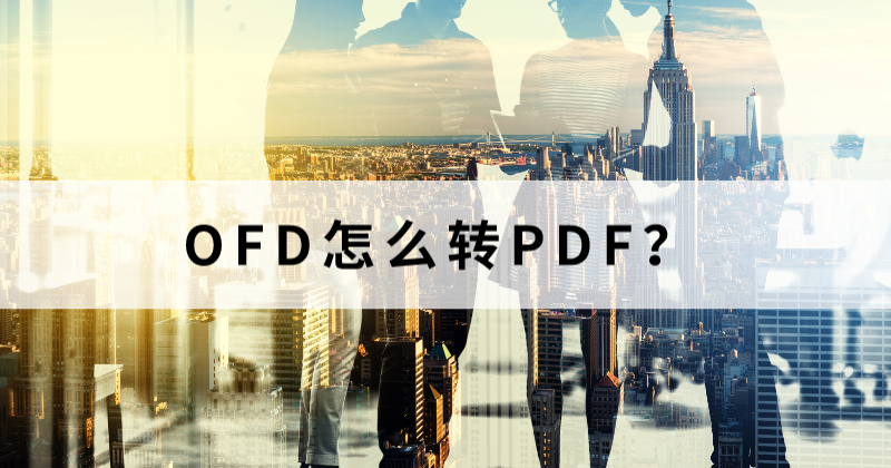 OFD可以转成PDF么？如何用转换器将OFD批量转为PDF？
