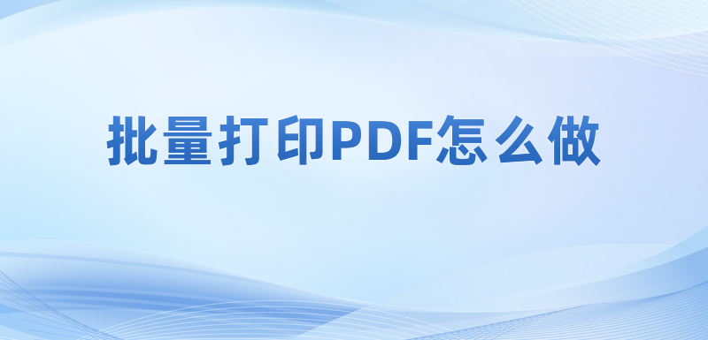 要是pdf无法打印怎么办比较好?如何能批量打印PDF呢?