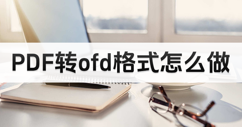 PDF怎样可以转换ofd?哪里下载好用PDF转换工具?