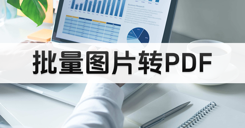 如何免费进行批量图片转PDF?图片转PDF格式教程