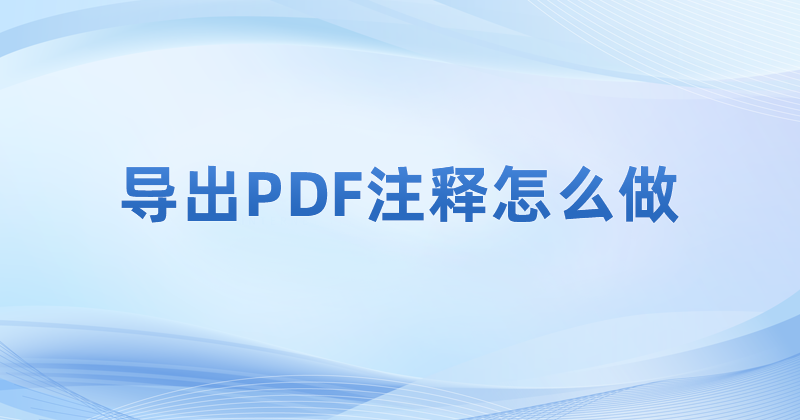 怎么导出生成pdf文档内容里注释呢?导出PDF注释要怎么做?