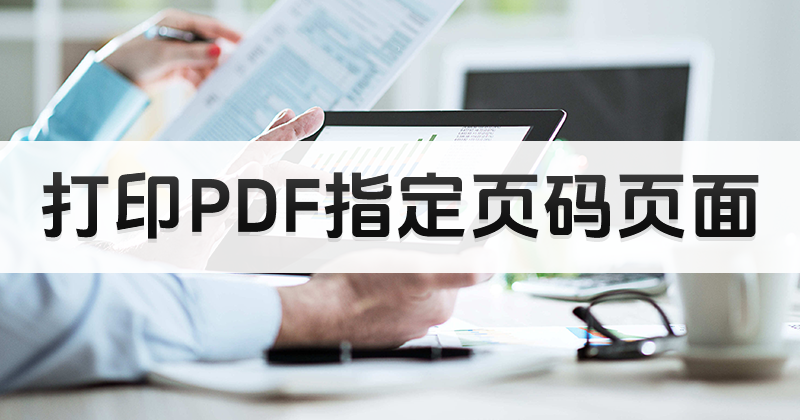 如何才能打印PDF指定页面呢?怎样添加PDF打印机?